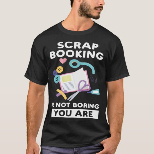 scrapbooking is not boring you are scrapbook t-shirt (Voorkant)