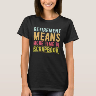 Scrapbooking Pensioen betekent meer tijd om Scrapb T-shirt