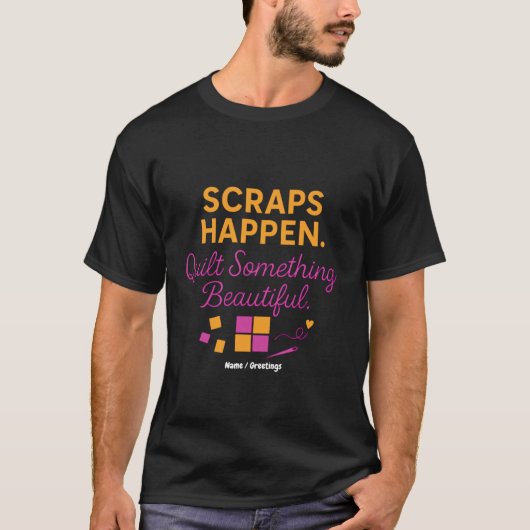 Scraps Happen. Quilt Something Beautiful Funny  T-shirt (Voorkant)