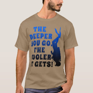 Scuba Dive the Deeper you go the COOLER it get Di T-shirt