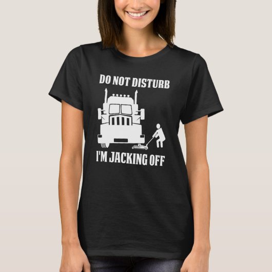Semi Truck Driver Do Not Disturb I'm Jacking Off T-shirt (Voorkant)