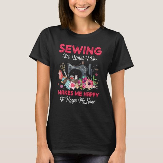 Sewing It's What I Do Makes Me Happy  Sewing Machi T-shirt (Voorkant)