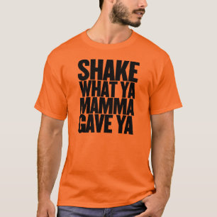 Shake What Ya Mamma Gave Ya T-shirt