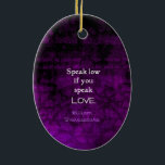 Shakespeare Inspirerend Romantic LOVE Quote Keramisch Ornament<br><div class="desc">Shakespeare Best Inspirerend Romantic LOVE Quote from Veel Ado Over Niets - Act 2,  Scene 1 "Speak low if you talk love". William Shakespeare</div>