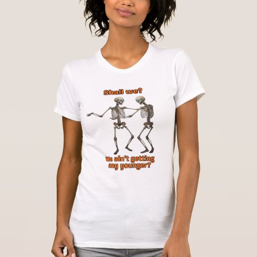 “Shall We… Well We Ain’t Getting Any Younger — Fun T-shirt (Voorkant)