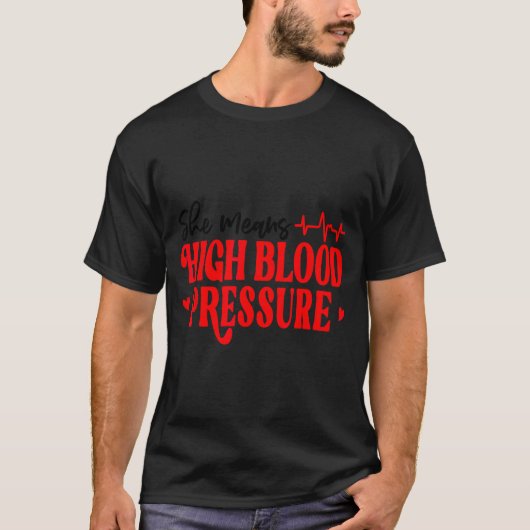 She Means High Blood Pressure I Still Give Him But T-shirt (Voorkant)