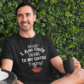 Shhh! Ik praat alleen met mijn koffie vandaag! T-shirt