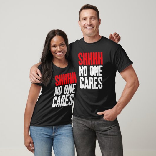 Shhhh no one Cares Sarcastic   T-shirt (Unisex)