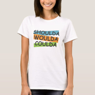 Shoulda Woulda Coulda T-shirt