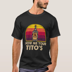 Show me je Tito's Drink wodka alcohol T-shirt