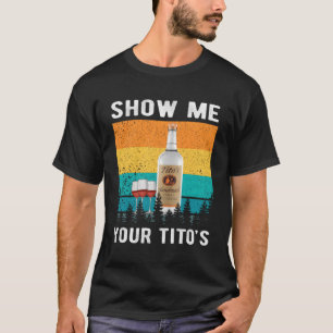 Show me je Tito's Drink wodka alcohol T-shirt