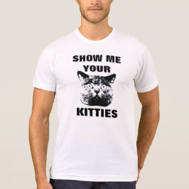 SHOW ME YOUR KITTIES T-SHIRT