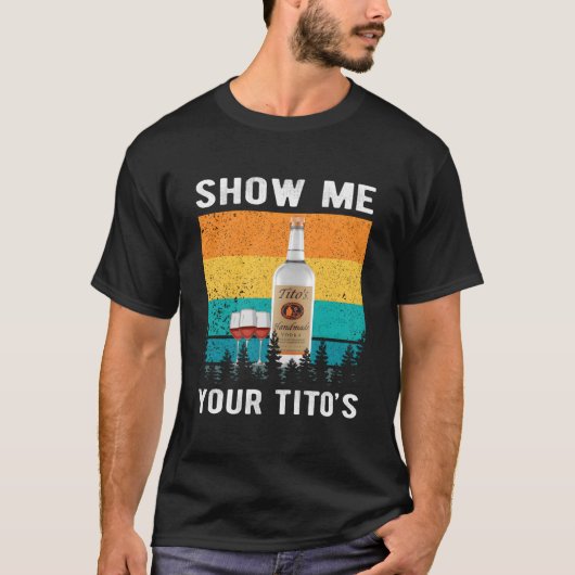 Show Me Your Tito'S Drinking Vodka Alcohol T-shirt (Voorkant)