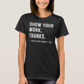 Show Your Work Thanks Every Math Teacher Ever T-shirt (Voorkant)
