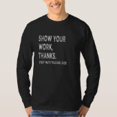 Show your work   thanks every math teacher ever vi t-shirt (Voorkant)