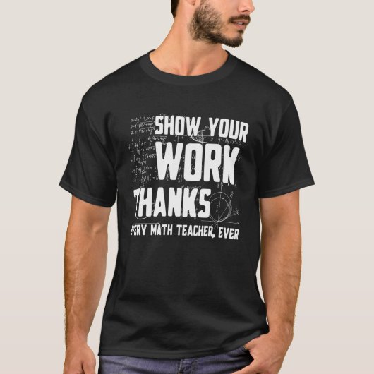 Show Your Work Thanks Math Teacher Every Mathemati T-shirt (Voorkant)