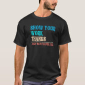 Show Your Work Thanks Mathematician Math Teacher T-shirt (Voorkant)