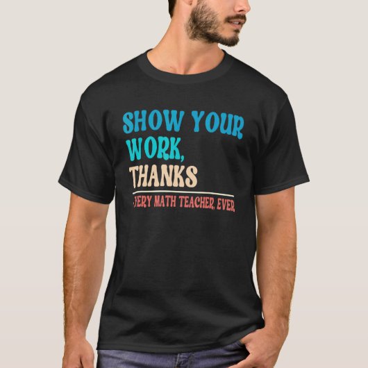 Show Your Work Thanks Mathematician Math Teacher T-shirt (Voorkant)