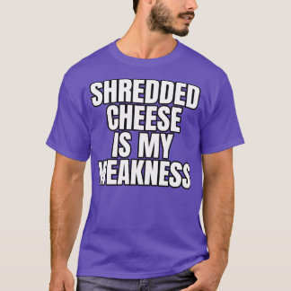 Shredded Cheese Is My Weakness T-shirt