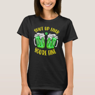 Shut Up Liver You're Fine St Patrick's Day Beer Dr T-shirt