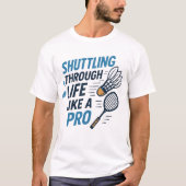 Shuttling door het leven als een pro badminton t-shirt (Voorkant)