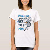 Shuttling door het leven als een pro badminton t-shirt (Voorkant)