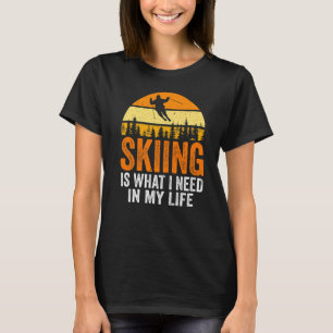 Skiing Is What I Need In My Life Skier T-shirt