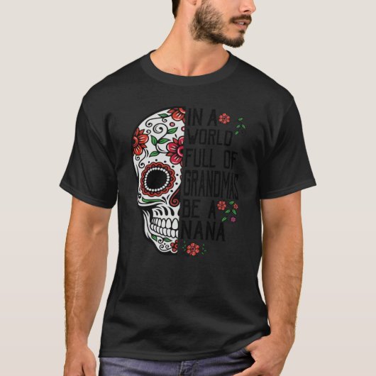 Skull Flower In A World Full Of Grandmas Be A Nana T-shirt (Voorkant)