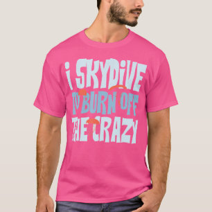 Skydiver I Skydive Burn off the Crazy Funny Sky T-shirt