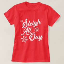 SLEIGH ALL DAY CHRISTMAS GIFT T-SHIRT