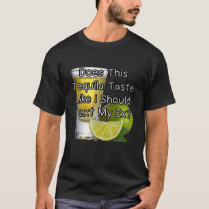 Smaakt deze tequila alsof ik mijn ex een bericht m t-shirt