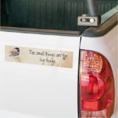 Small things Inspirational Quote Chickadee Bird Bumpersticker (Op Truck)