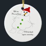 Snowman smelten keramisch ornament<br><div class="desc">Een schattige sneeuwman die wegsmelt. Het gezegde 'oh nee,  ik smelt,  ik ben op een dag weer terug' kan veranderd worden zoals je wilt.</div>