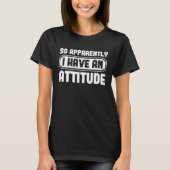 So Apparently I Have An Attitude Funny T-shirt (Voorkant)