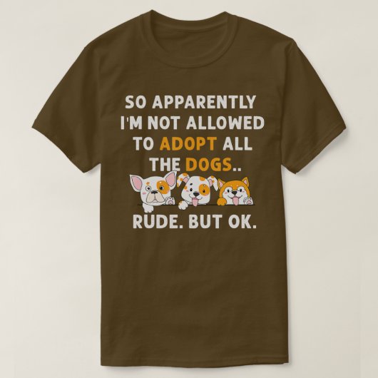 So Apparently I'm Not Allowed To Adopt All The Dog T-shirt (Design voorkant)