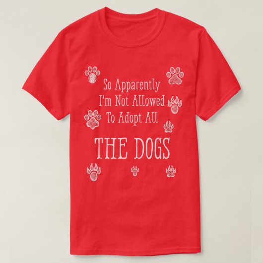 So Apparently I'm Not Allowed To Adopt All The Dog T-shirt (Design voorkant)