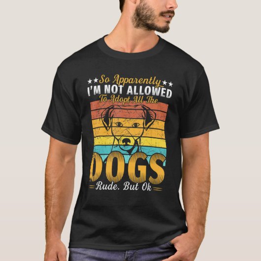 So Apparently I'm Not Allowed To Adopt All The Dog T-shirt (Voorkant)