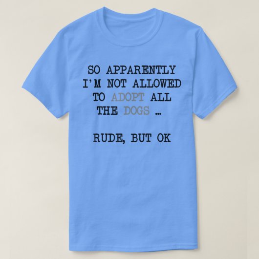 So Apparently I'm Not Allowed To Adopt All The Dog T-shirt (Design voorkant)