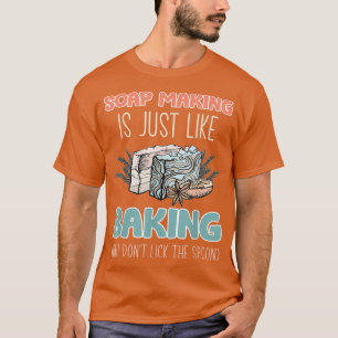 Soap Making is Just Like Baking But Dont Lick T-shirt