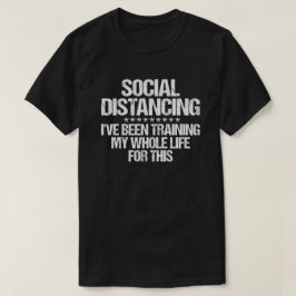 Social Distancing I've Been Training My Whole Life T-shirt