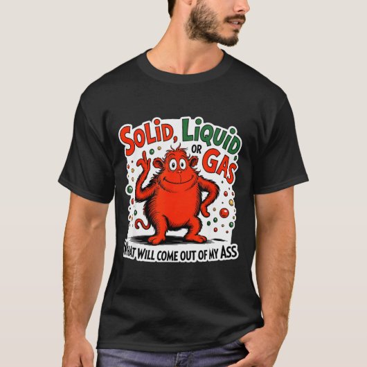 Solid Liquid Gas What Will Come Out Of My As Funny T-shirt (Voorkant)