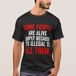 Some People are Alive Simply Because Its Illegalo  T-shirt