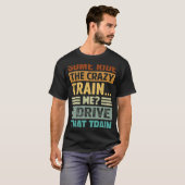 Some Ride The Crazy Train  Me I Drive That Train T-shirt (Voorkant volledig)