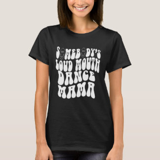 Somebody s Loud Mouth Dance Mama  Perfect present  T-shirt