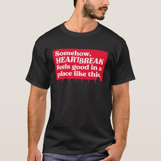 Somehow Heartbreak Feels Good In A Place Like This T-shirt (Voorkant)
