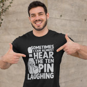 Sometimes I can almost hear the ten pin Laughing T-shirt