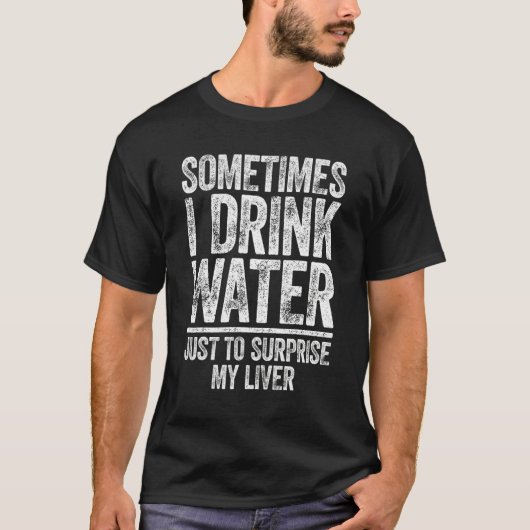 Sometimes I Drink Water Just To Surprise My Liver T-shirt (Voorkant)