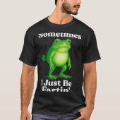 Sometimes I Just Be Fartin' Frog Funny Sarcastic S T-shirt (Voorkant)