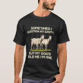 Sometimes I Question My Sanity But My Goats Told M T-shirt (Voorkant)