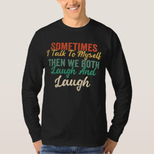 Sometimes I Talk To Myself Then We Both Laugh And T-shirt